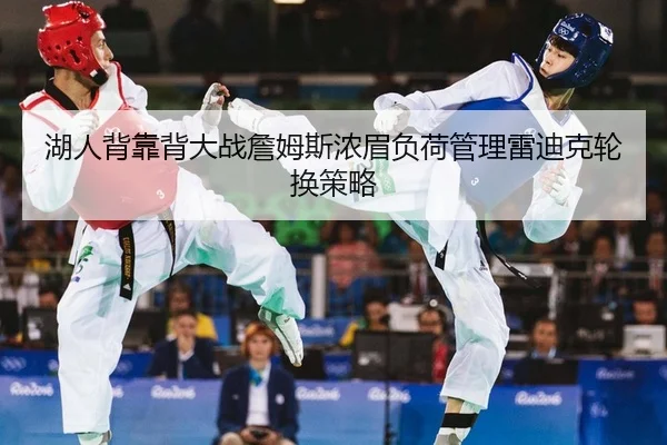 湖人背靠背大战詹姆斯浓眉负荷管理雷迪克轮换策略
