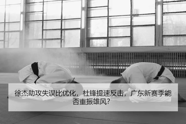 徐杰助攻失误比优化，杜锋提速反击，广东新赛季能否重振雄风？